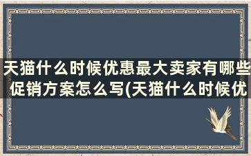 天猫什么时候优惠最大卖家有哪些促销方案怎么写(天猫什么时候优惠力度最大)