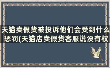 天猫卖假货被投诉他们会受到什么惩罚(天猫店卖假货客服说没有权利让他赔偿十倍)