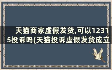 天猫商家虚假发货,可以12315投诉吗(天猫投诉虚假发货成立,要申请退款吗)