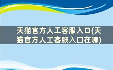 天猫官方人工客服入口(天猫官方人工客服入口在哪)