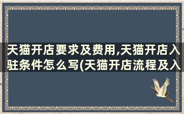 天猫开店要求及费用,天猫开店入驻条件怎么写(天猫开店流程及入驻要求)