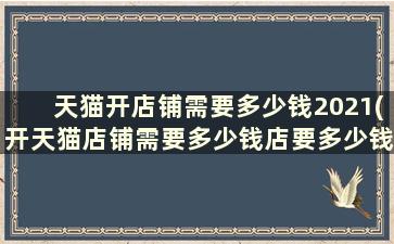 天猫开店铺需要多少钱2021(开天猫店铺需要多少钱店要多少钱)