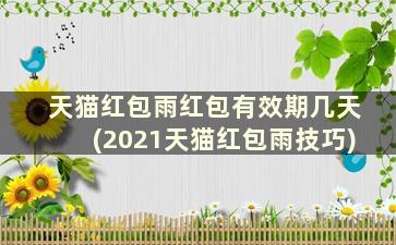 天猫红包雨红包有效期几天(2021天猫红包雨技巧)