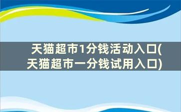 天猫超市1分钱活动入口(天猫超市一分钱试用入口)