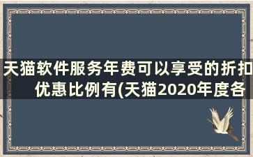 天猫软件服务年费可以享受的折扣优惠比例有(天猫2020年度各类目年费软件服务费一览表)