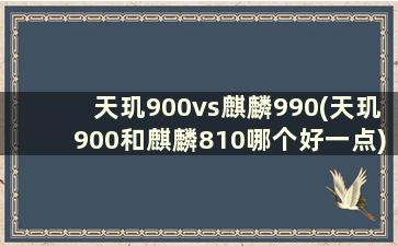 天玑900vs麒麟990(天玑900和麒麟810哪个好一点)