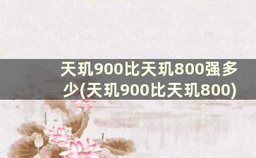 天玑900比天玑800强多少(天玑900比天玑800)