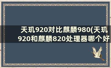 天玑920对比麒麟980(天玑920和麒麟820处理器哪个好)