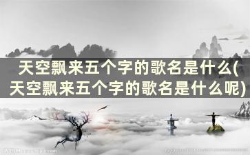 天空飘来五个字的歌名是什么(天空飘来五个字的歌名是什么呢)