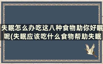 失眠怎么办吃这八种食物助你好眠呢(失眠应该吃什么食物帮助失眠)