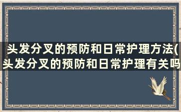 头发分叉的预防和日常护理方法(头发分叉的预防和日常护理有关吗)