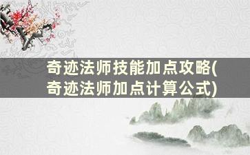 奇迹法师技能加点攻略(奇迹法师加点计算公式)