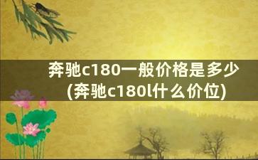 奔驰c180一般价格是多少(奔驰c180l什么价位)