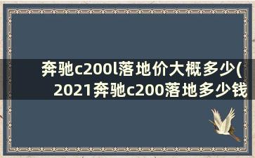 奔驰c200l落地价大概多少(2021奔驰c200落地多少钱)