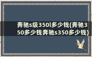 奔驰s级350l多少钱(奔驰350多少钱奔驰s350多少钱)