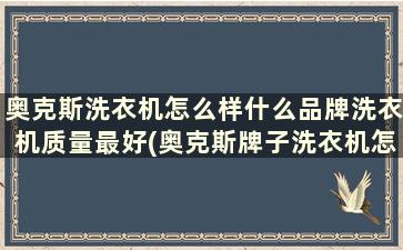 奥克斯洗衣机怎么样什么品牌洗衣机质量最好(奥克斯牌子洗衣机怎么样)