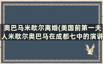 奥巴马米歇尔离婚(美国前第一夫人米歇尔奥巴马在成都七中的演讲稿)