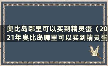 奥比岛哪里可以买到精灵蛋（2021年奥比岛哪里可以买到精灵蛋）