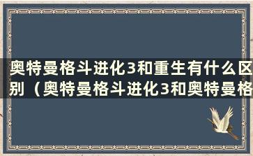 奥特曼格斗进化3和重生有什么区别（奥特曼格斗进化3和奥特曼格斗进化重生哪个更好玩）