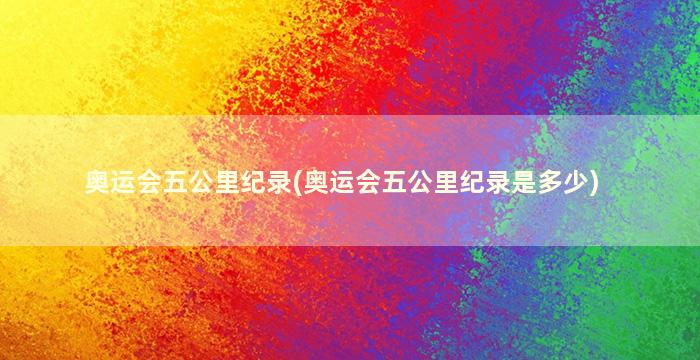 奥运会五公里纪录(奥运会五公里纪录是多少)