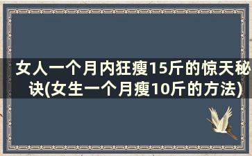 女人一个月内狂瘦15斤的惊天秘诀(女生一个月瘦10斤的方法)