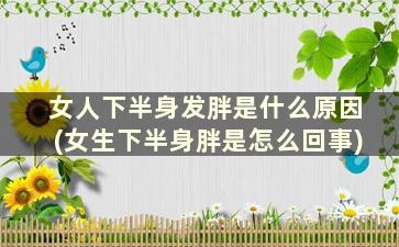 女人下半身发胖是什么原因(女生下半身胖是怎么回事)