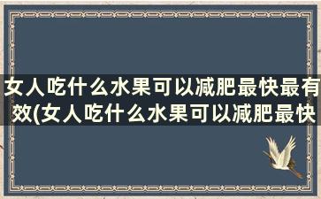 女人吃什么水果可以减肥最快最有效(女人吃什么水果可以减肥最快)