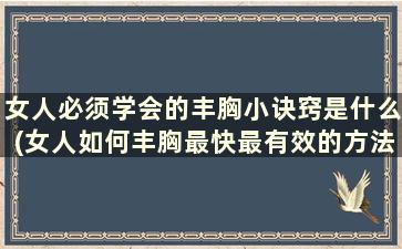 女人必须学会的丰胸小诀窍是什么(女人如何丰胸最快最有效的方法)