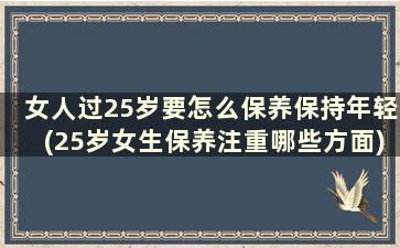 女人过25岁要怎么保养保持年轻(25岁女生保养注重哪些方面)