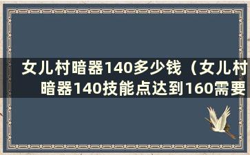 女儿村暗器140多少钱（女儿村暗器140技能点达到160需要多少钱）