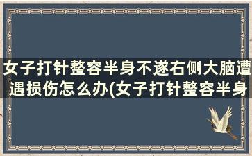 女子打针整容半身不遂右侧大脑遭遇损伤怎么办(女子打针整容半身不遂右侧大脑遭遇损伤)