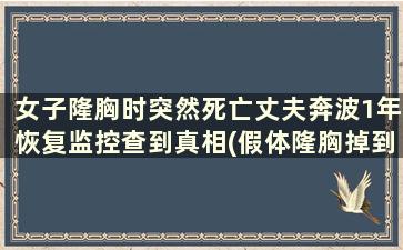 女子隆胸时突然死亡丈夫奔波1年恢复监控查到真相(假体隆胸掉到肚子上)