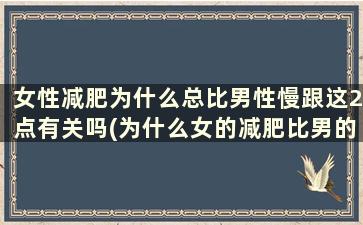 女性减肥为什么总比男性慢跟这2点有关吗(为什么女的减肥比男的慢)