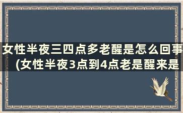 女性半夜三四点多老醒是怎么回事(女性半夜3点到4点老是醒来是什么原因)