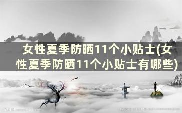 女性夏季防晒11个小贴士(女性夏季防晒11个小贴士有哪些)