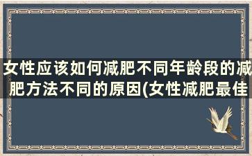 女性应该如何减肥不同年龄段的减肥方法不同的原因(女性减肥最佳年龄)