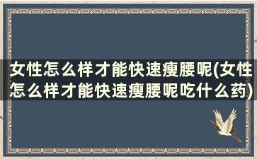 女性怎么样才能快速瘦腰呢(女性怎么样才能快速瘦腰呢吃什么药)