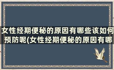 女性经期便秘的原因有哪些该如何预防呢(女性经期便秘的原因有哪些该如何预防呢)