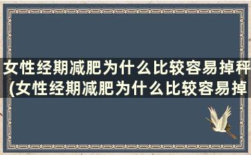 女性经期减肥为什么比较容易掉秤(女性经期减肥为什么比较容易掉称)