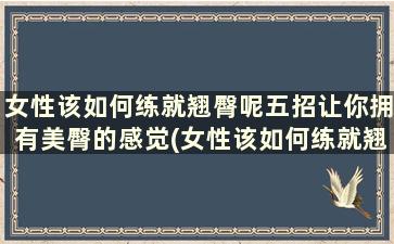 女性该如何练就翘臀呢五招让你拥有美臀的感觉(女性该如何练就翘臀呢五招让你拥有美臀)