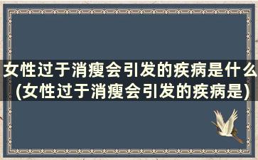 女性过于消瘦会引发的疾病是什么(女性过于消瘦会引发的疾病是)