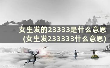 女生发的23333是什么意思(女生发233333什么意思)