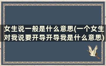 女生说一般是什么意思(一个女生对我说要开导开导我是什么意思)