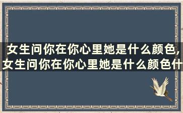 女生问你在你心里她是什么颜色,女生问你在你心里她是什么颜色什么意思