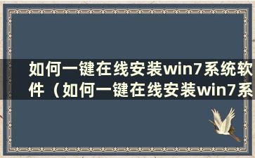 如何一键在线安装win7系统软件（如何一键在线安装win7系统）