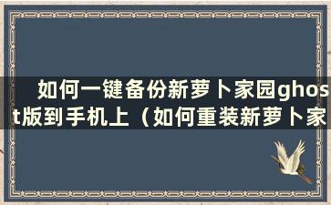 如何一键备份新萝卜家园ghost版到手机上（如何重装新萝卜家园系统）