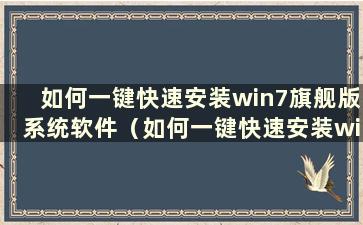 如何一键快速安装win7旗舰版系统软件（如何一键快速安装win7旗舰版系统文件）