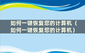 如何一键恢复您的计算机（如何一键恢复您的计算机）