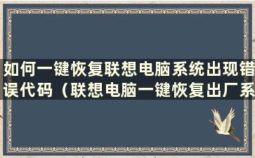 如何一键恢复联想电脑系统出现错误代码（联想电脑一键恢复出厂系统）