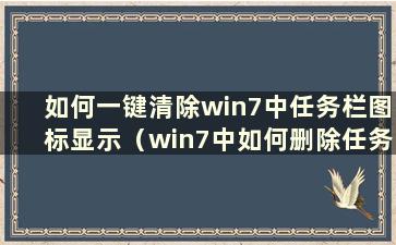 如何一键清除win7中任务栏图标显示（win7中如何删除任务栏图标）